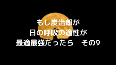 もし炭治郎が 日の呼吸の適性が最適最強だったら その2 Shiryuブログ